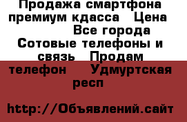 Продажа смартфона премиум кдасса › Цена ­ 7 990 - Все города Сотовые телефоны и связь » Продам телефон   . Удмуртская респ.